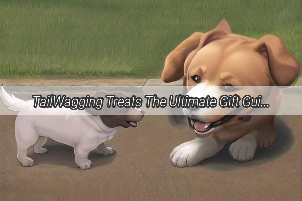 TailWagging Treats The Ultimate Gift Guide for Your Friends FourLegged Pal